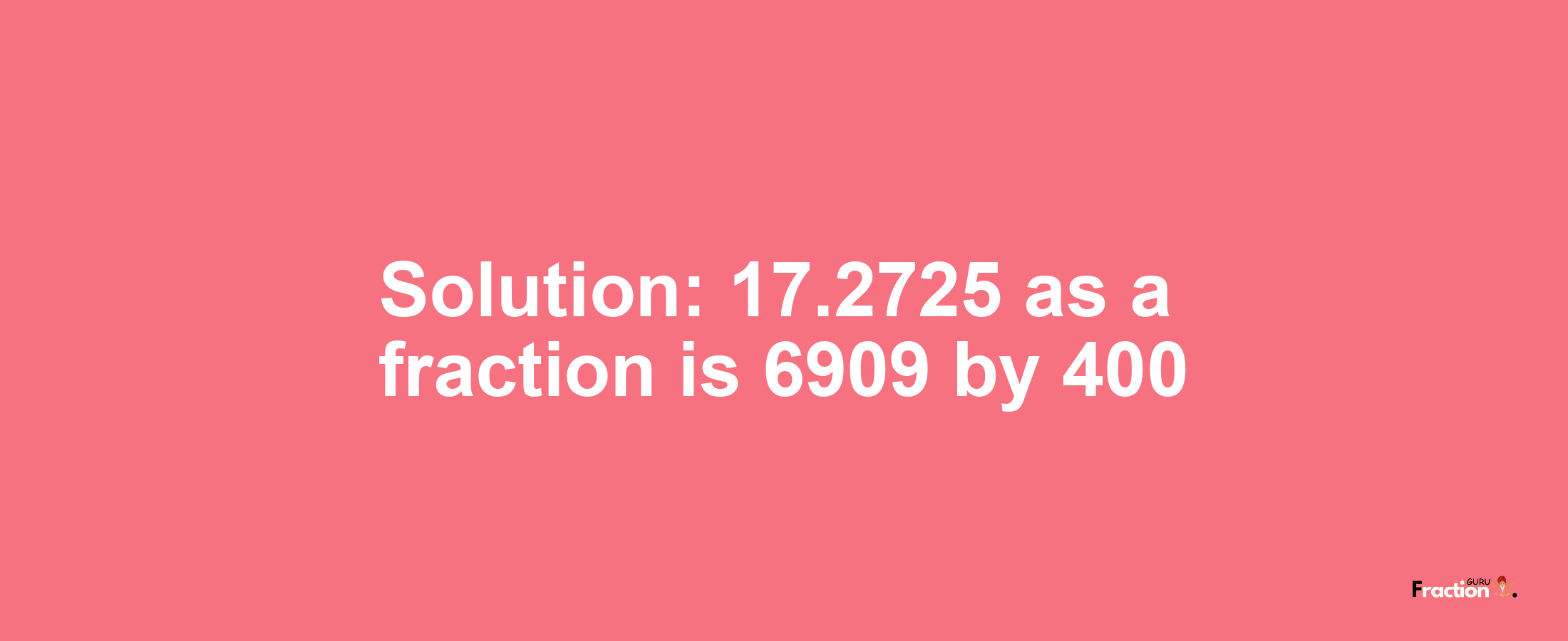 Solution:17.2725 as a fraction is 6909/400